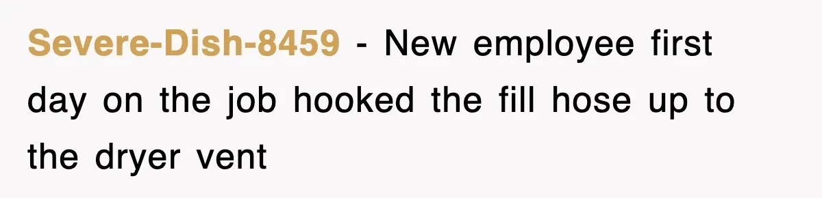 Severe-Dish-8459 − New employee first day on the job hooked the fill hose up to the dryer vent