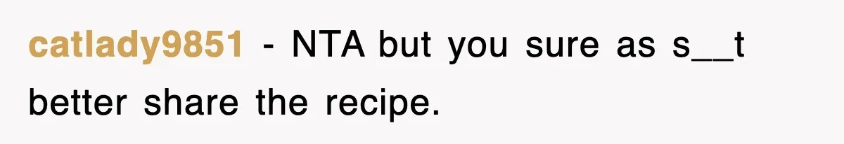 catlady9851 − NTA but you sure as s__t better share the recipe.