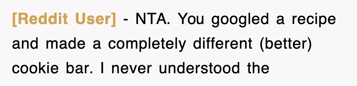 [Reddit User] − NTA. You googled a recipe and made a completely different (better) cookie bar. I never understood the