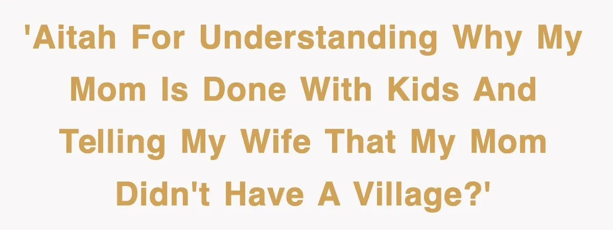 'AITAH for understanding why my mom is done with kids and telling my wife that my mom didn't have a village?'