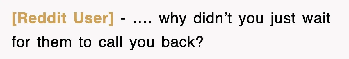 [Reddit User] − …. why didn’t you just wait for them to call you back?