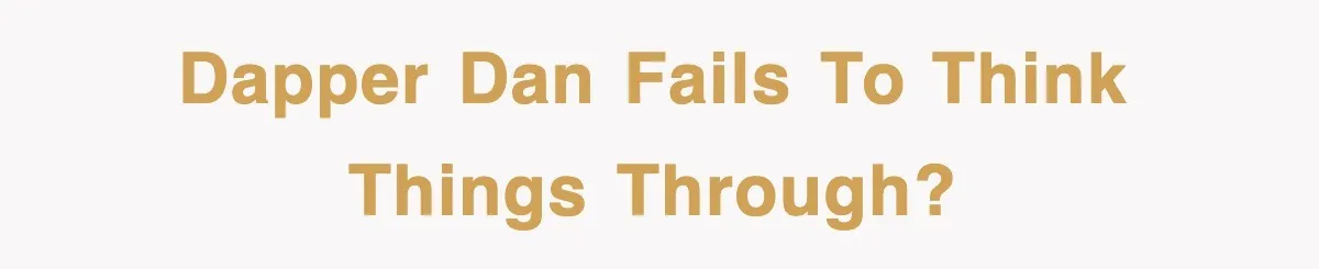 Dapper Dan fails to think things through?