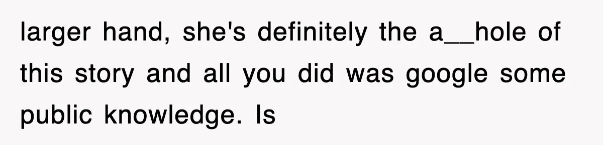 larger hand, she's definitely the a__hole of this story and all you did was google some public knowledge. Is