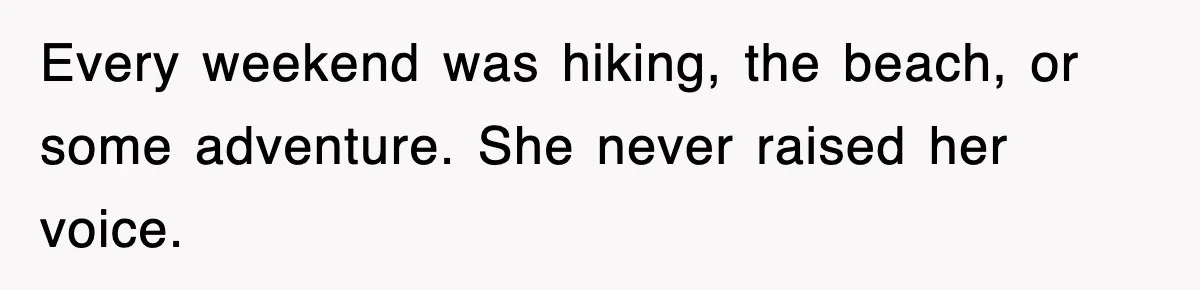 Every weekend was hiking, the beach, or some adventure. She never raised her voice.
