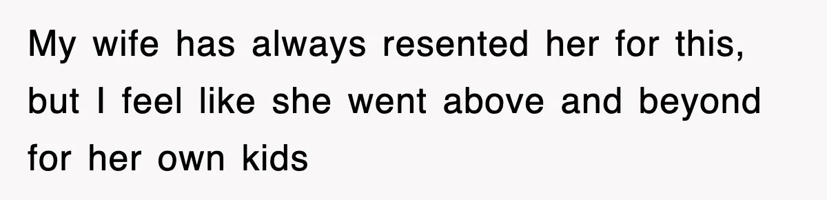 My wife has always resented her for this, but I feel like she went above and beyond for her own kids