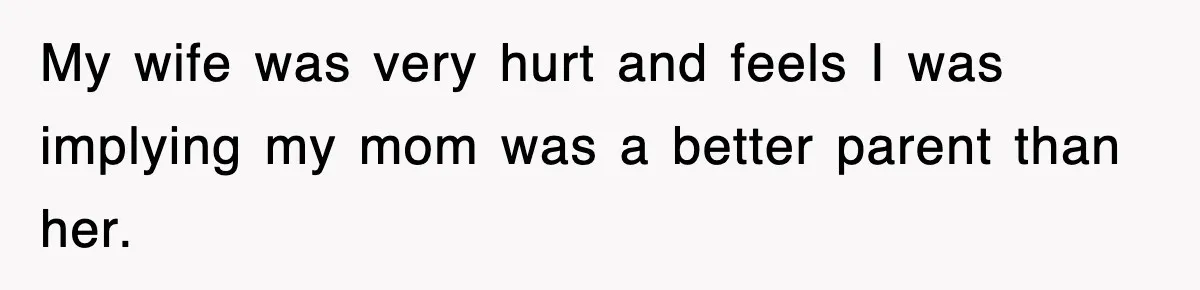 My wife was very hurt and feels I was implying my mom was a better parent than her.