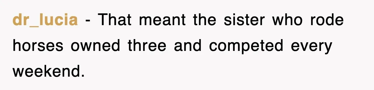 dr_lucia − That meant the sister who rode horses owned three and competed every weekend.