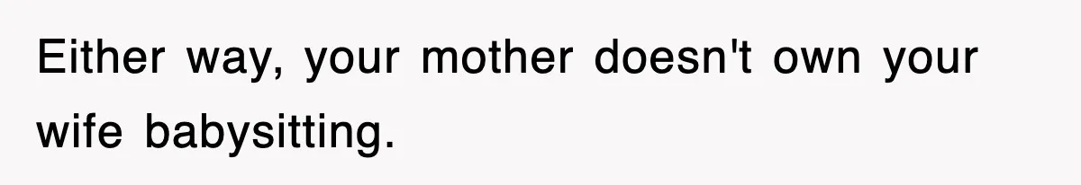 Either way, your mother doesn't own your wife babysitting.