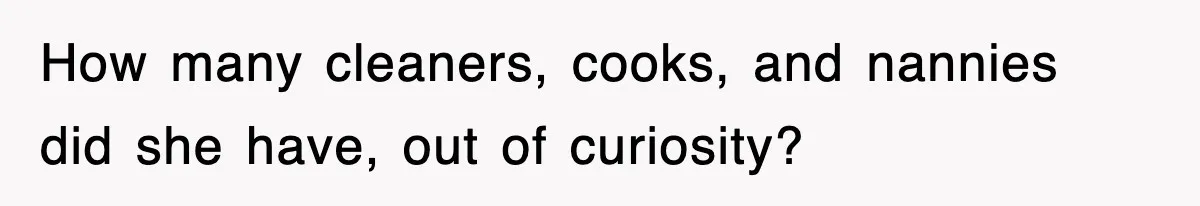 How many cleaners, cooks, and nannies did she have, out of curiosity?