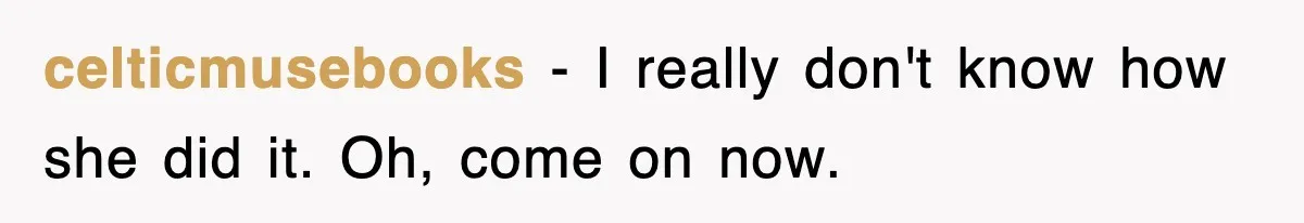 celticmusebooks − I really don't know how she did it. Oh, come on now.