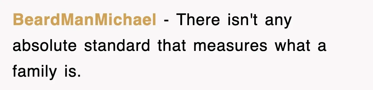 BeardManMichael − There isn't any absolute standard that measures what a family is.