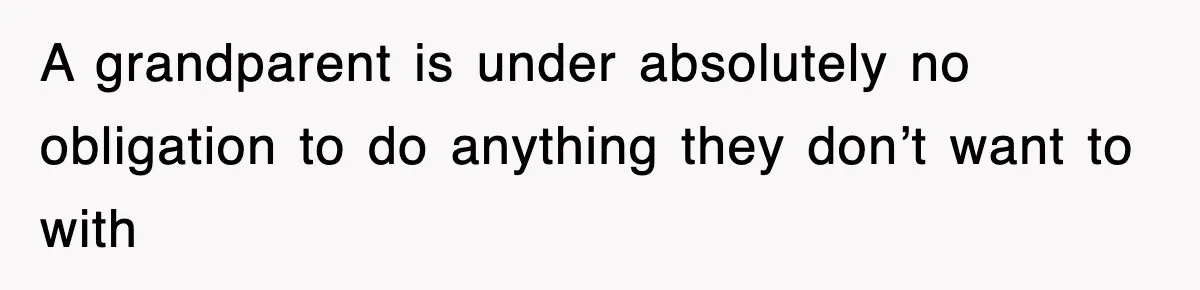 A grandparent is under absolutely no obligation to do anything they don’t want to with