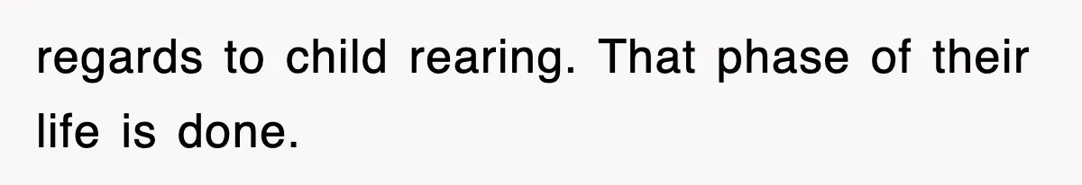 regards to child rearing. That phase of their life is done.