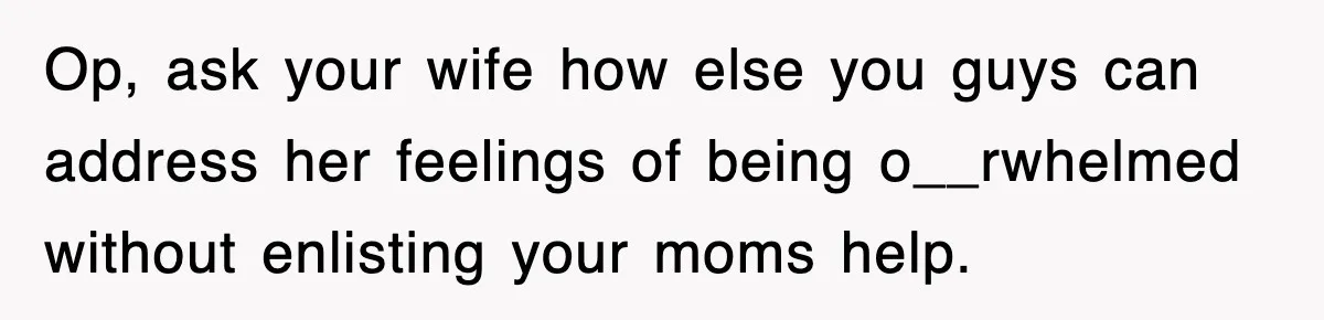 Op, ask your wife how else you guys can address her feelings of being o__rwhelmed without enlisting your moms help.