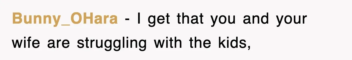 Bunny_OHara − I get that you and your wife are struggling with the kids,