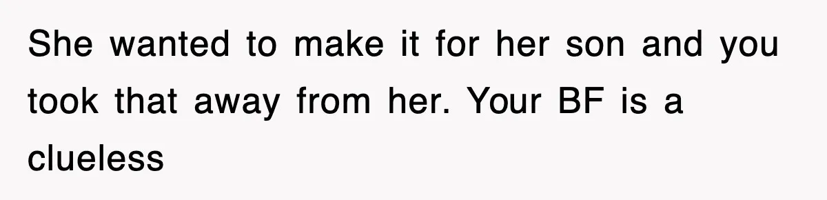 She wanted to make it for her son and you took that away from her. Your BF is a clueless