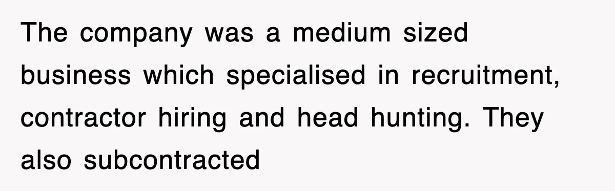 The company was a medium sized business which specialised in recruitment, contractor hiring and head hunting. They also subcontracted