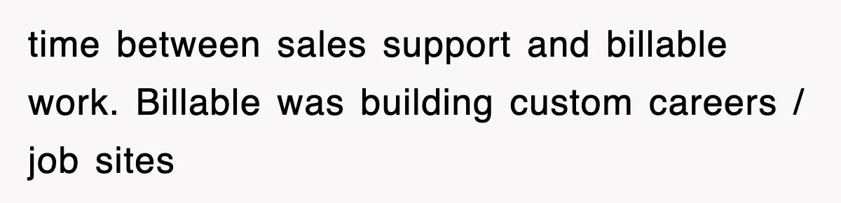time between sales support and billable work. Billable was building custom careers / job sites