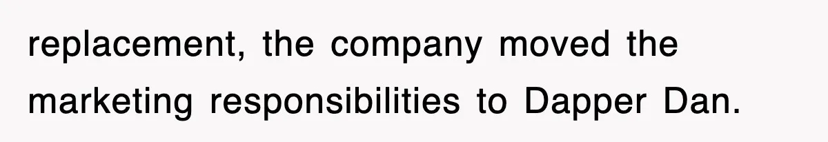 replacement, the company moved the marketing responsibilities to Dapper Dan.