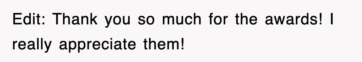 Edit: Thank you so much for the awards! I really appreciate them!