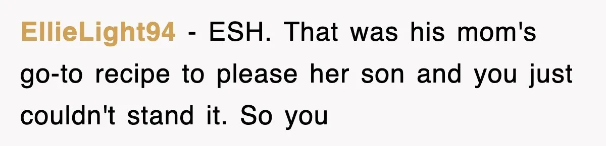 EllieLight94 − ESH. That was his mom's go-to recipe to please her son and you just couldn't stand it. So you