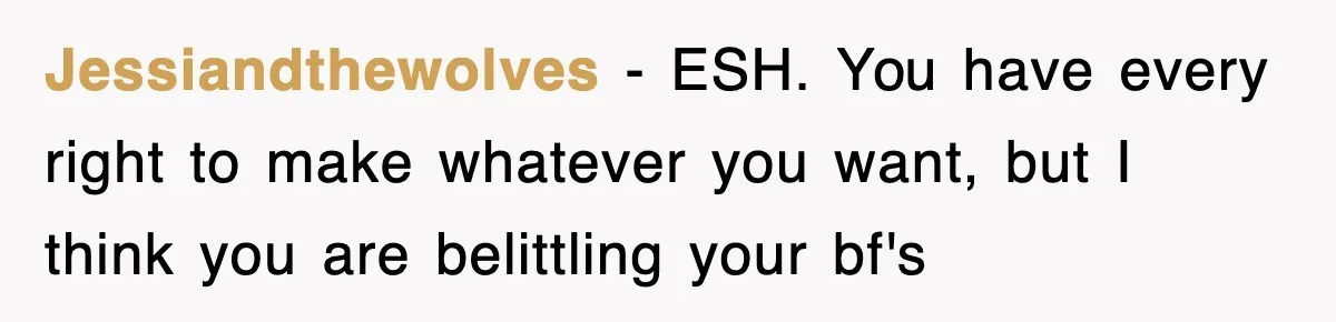 Jessiandthewolves − ESH. You have every right to make whatever you want, but I think you are belittling your bf's