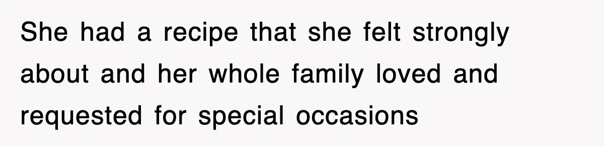 She had a recipe that she felt strongly about and her whole family loved and requested for special occasions