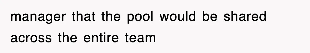 manager that the pool would be shared across the entire team