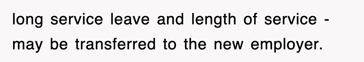long service leave and length of service - may be transferred to the new employer.
