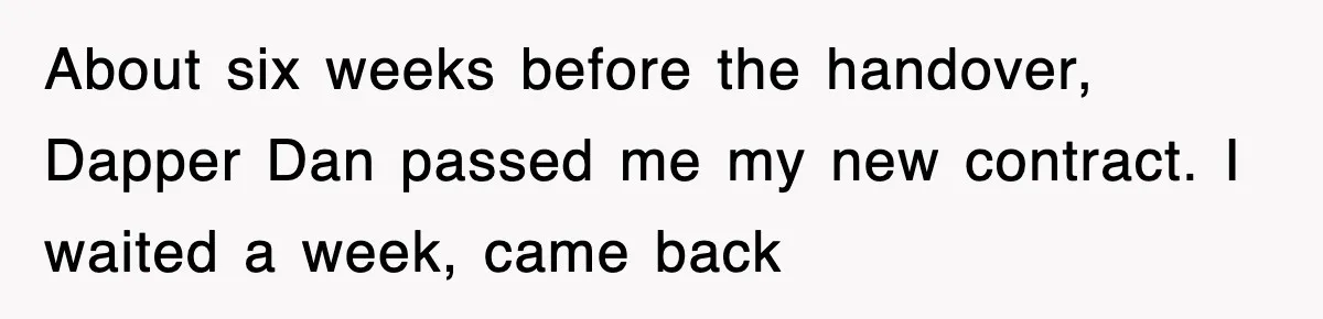 About six weeks before the handover, Dapper Dan passed me my new contract. I waited a week, came back