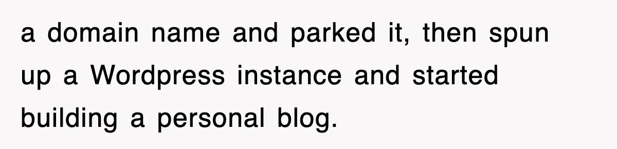 a domain name and parked it, then spun up a WordPress instance and started building a personal blog.