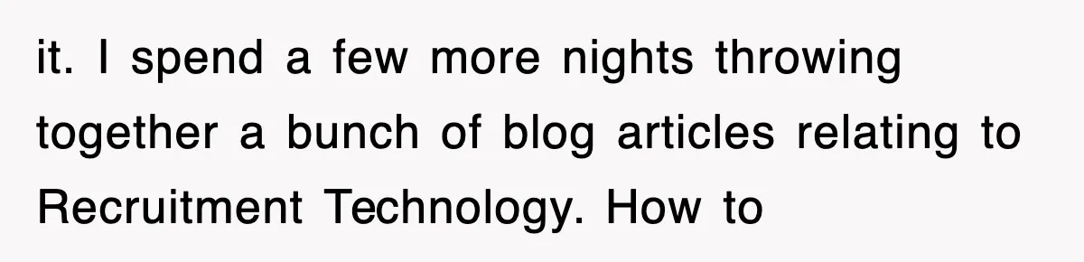 it. I spend a few more nights throwing together a bunch of blog articles relating to Recruitment Technology. How to