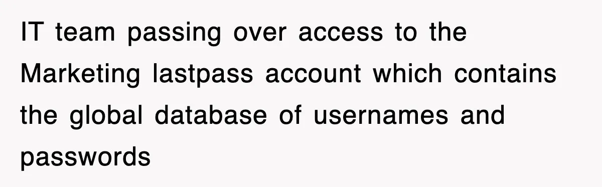 IT team passing over access to the Marketing lastpass account which contains the global database of usernames and passwords
