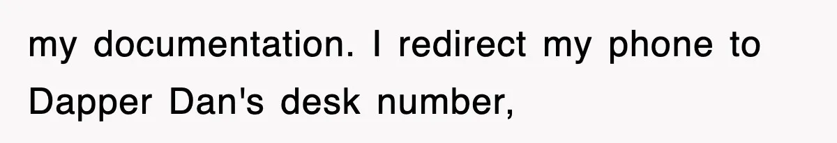my documentation. I redirect my phone to Dapper Dan's desk number,