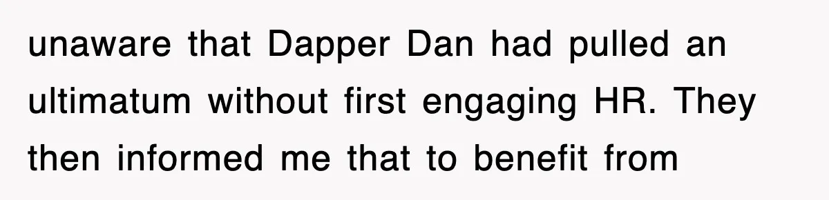 unaware that Dapper Dan had pulled an ultimatum without first engaging HR. They then informed me that to benefit from