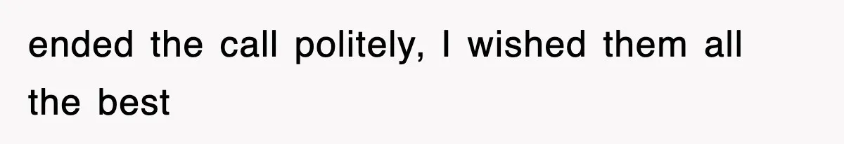 ended the call politely, I wished them all the best