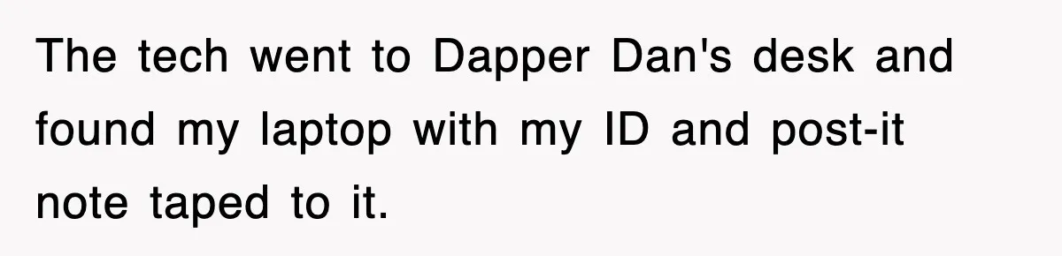 The tech went to Dapper Dan's desk and found my laptop with my ID and post-it note taped to it.