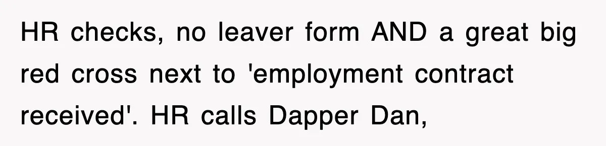 HR checks, no leaver form AND a great big red cross next to 'employment contract received'. HR calls Dapper Dan,