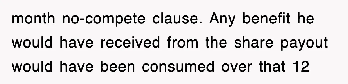 month no-compete clause. Any benefit he would have received from the share payout would have been consumed over that 12