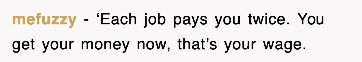 mefuzzy − ‘Each job pays you twice. You get your money now, that’s your wage.