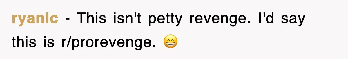 ryanlc − This isn't petty revenge. I'd say this is r/prorevenge. 😁