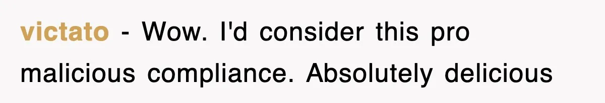 victato − Wow. I'd consider this pro malicious compliance. Absolutely delicious