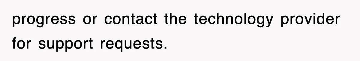 progress or contact the technology provider for support requests.