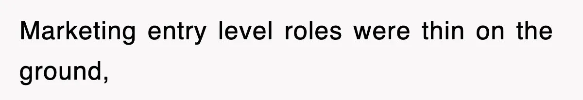 Marketing entry level roles were thin on the ground,