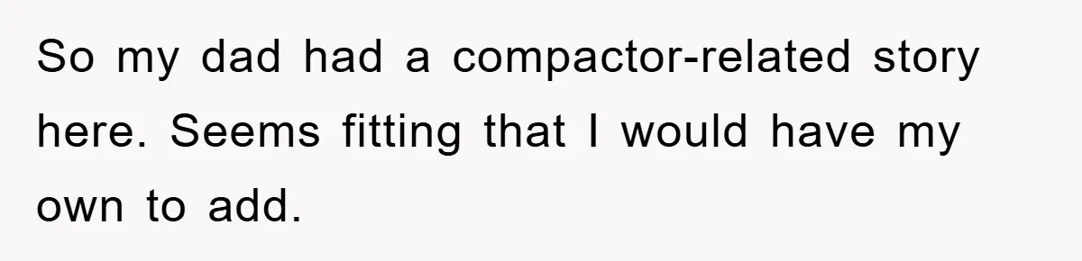 So my dad had a compactor-related story here. Seems fitting that I would have my own to add.