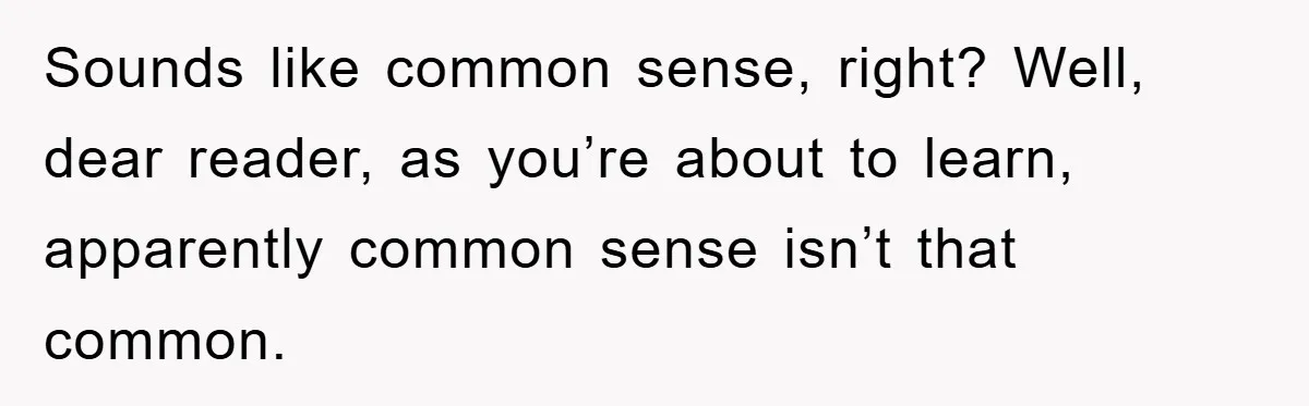 Sounds like common sense, right? Well, dear reader, as you’re about to learn, apparently common sense isn’t that common.