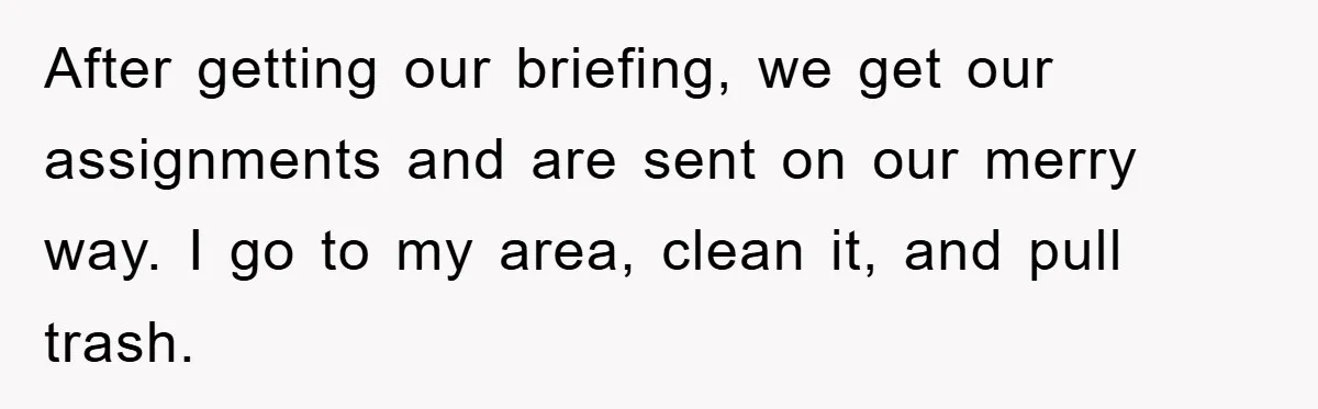 After getting our briefing, we get our assignments and are sent on our merry way. I go to my area, clean it, and pull trash.