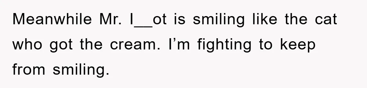 Meanwhile Mr. I__ot is smiling like the cat who got the cream. I’m fighting to keep from smiling.