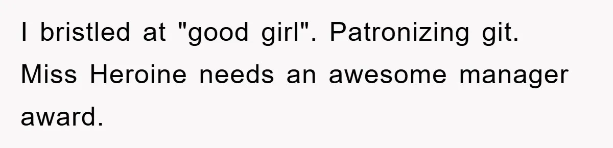 I bristled at "good girl". Patronizing git. Miss Heroine needs an awesome manager award.