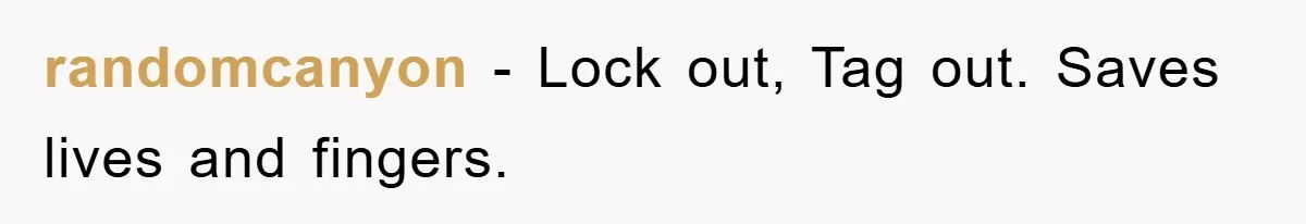 randomcanyon − Lock out, Tag out. Saves lives and fingers.